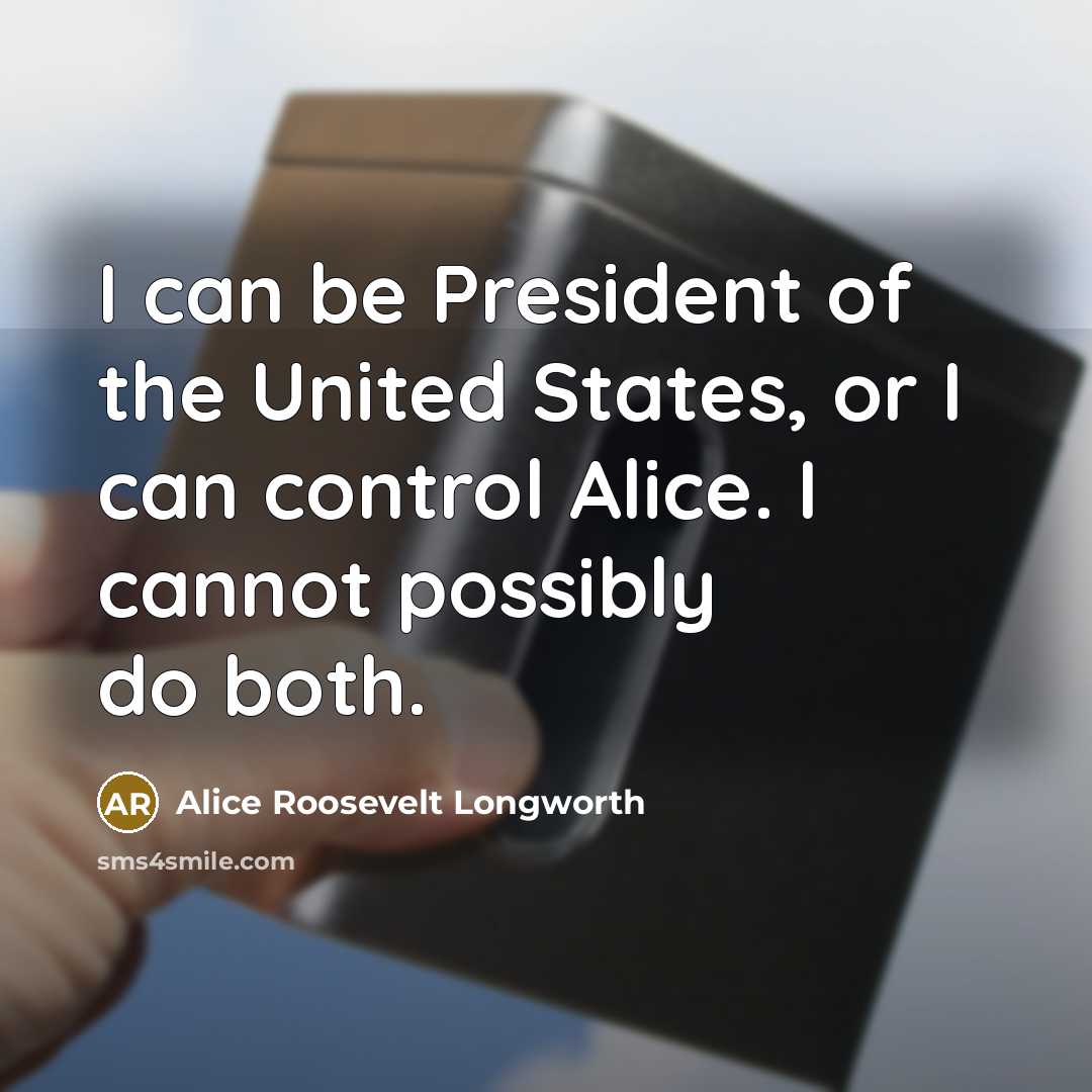 “I can be President of the United States, or I can control Alice. I cannot possibly do both.” quote by Alice Roosevelt Longworth