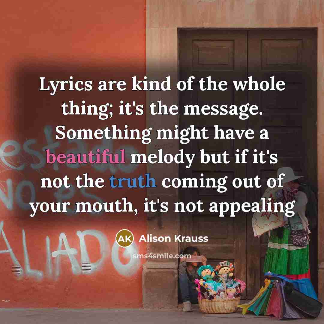 “Lyrics are kind of the whole thing; it's the message.…” quote by Alison Krauss