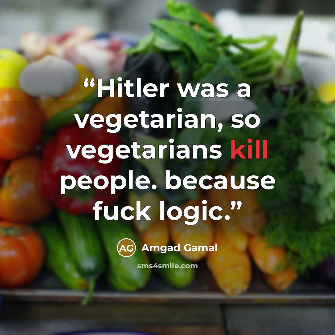 “Hitler was a vegetarian, so vegetarians kill people. because fuck logic.” quote by Amgad Gamal