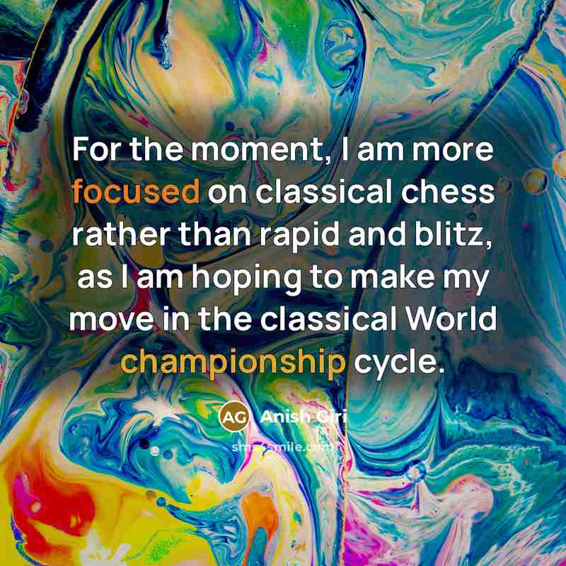 “For the moment, I am more focused on classical chess…” quote by Anish Giri
