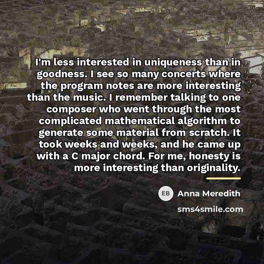 “I'm less interested in uniqueness than in goodness. I see…” quote by Anna Meredith