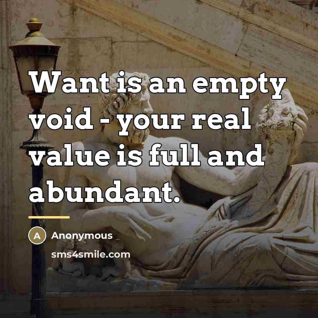 “Want is an empty void - your real value is…” quote by Anonymous