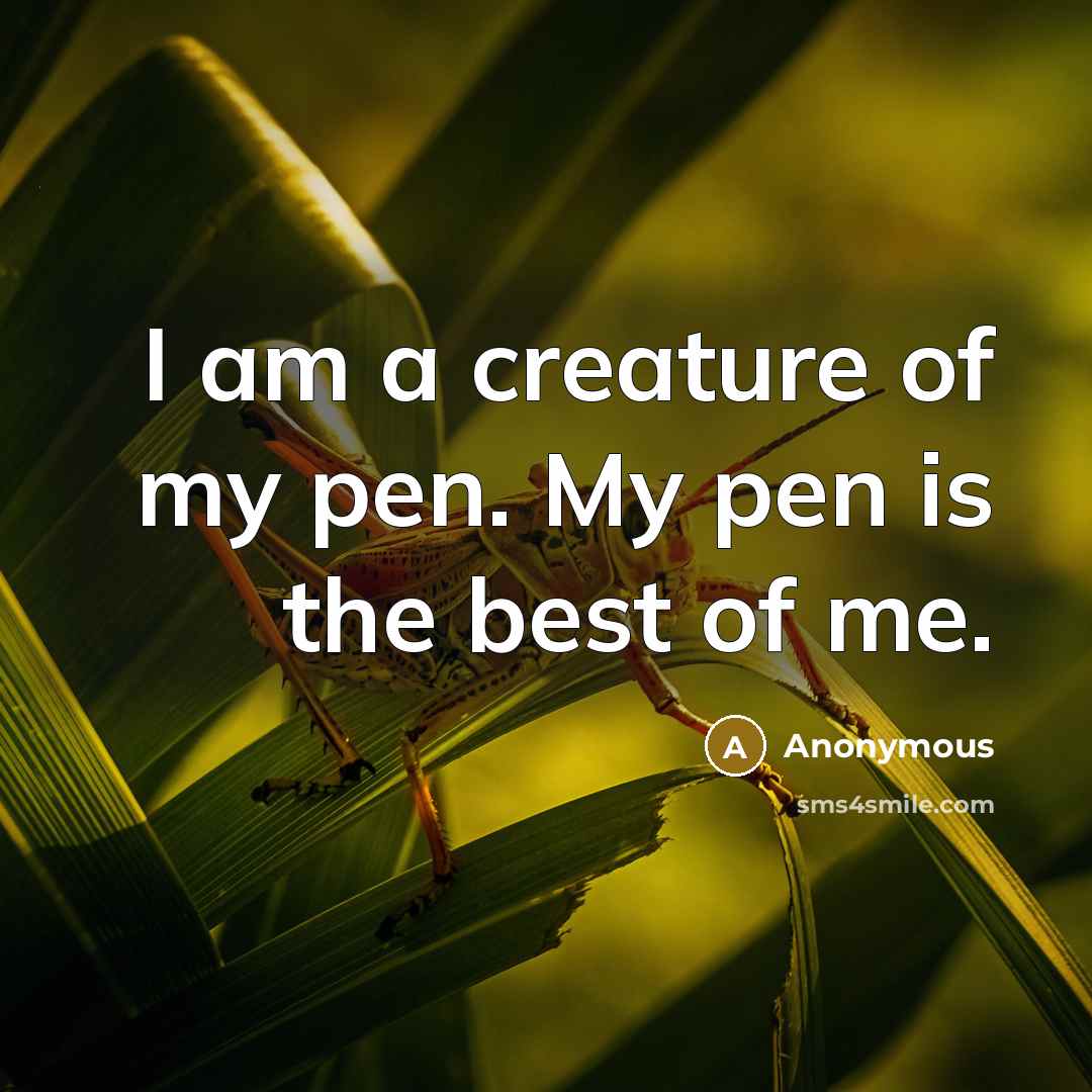“I am a creature of my pen. My pen is…” quote by Anonymous