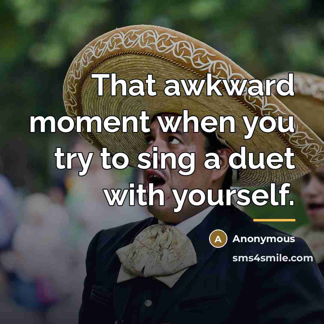 “That awkward moment when you try to sing a duet…” quote by Anonymous