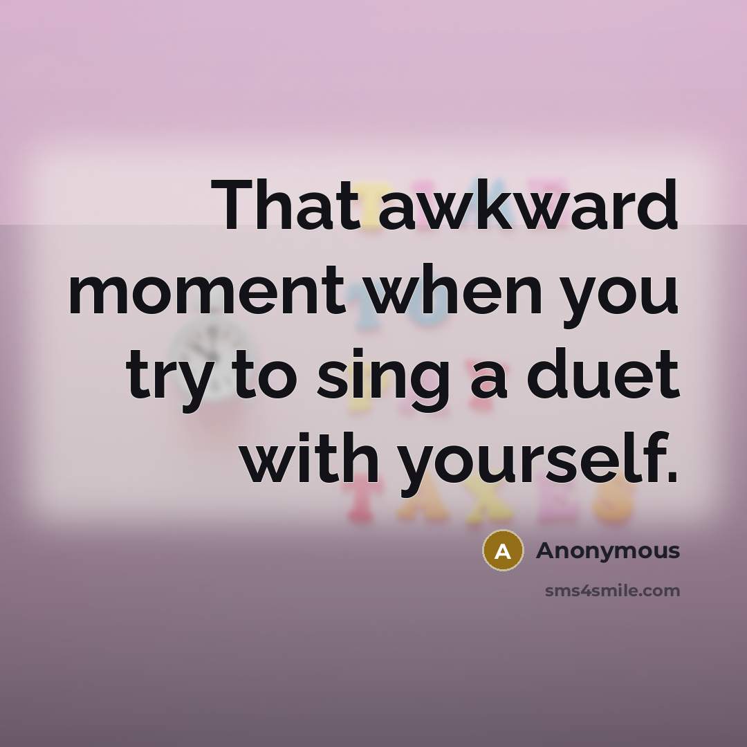 “That awkward moment when you try to sing a duet with yourself.” quote by Anonymous
