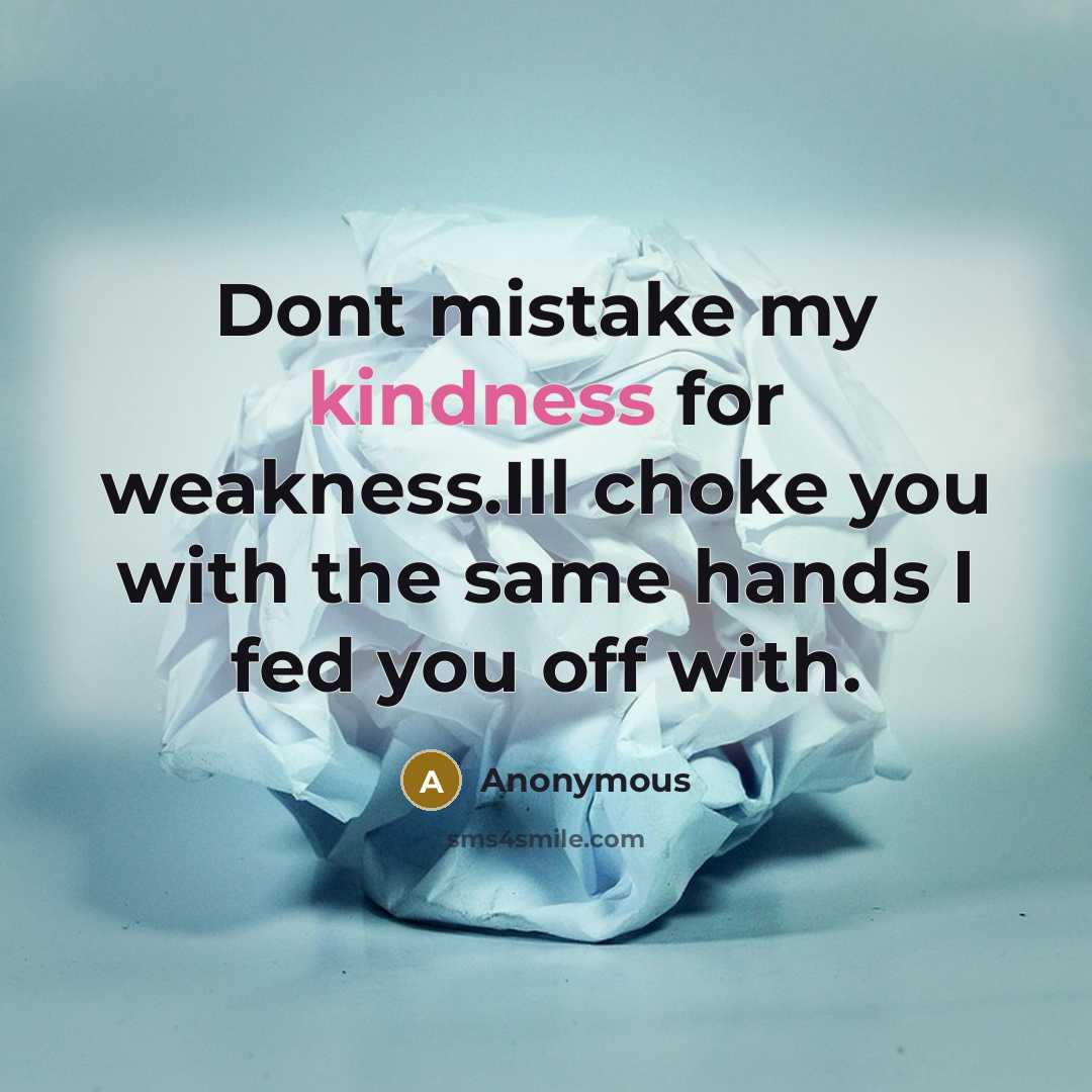 “Dont mistake my kindness for weakness.Ill choke you with the same hands I fed you off with.” quote by Anonymous