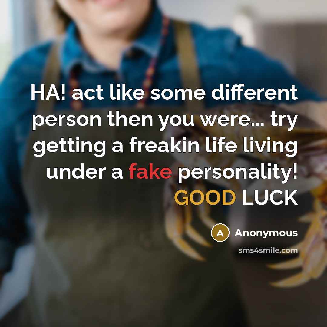 “HA! act like some different person then you were... try getting a freakin life living under a fake personality! GOOD LUCK” quote by Anonymous