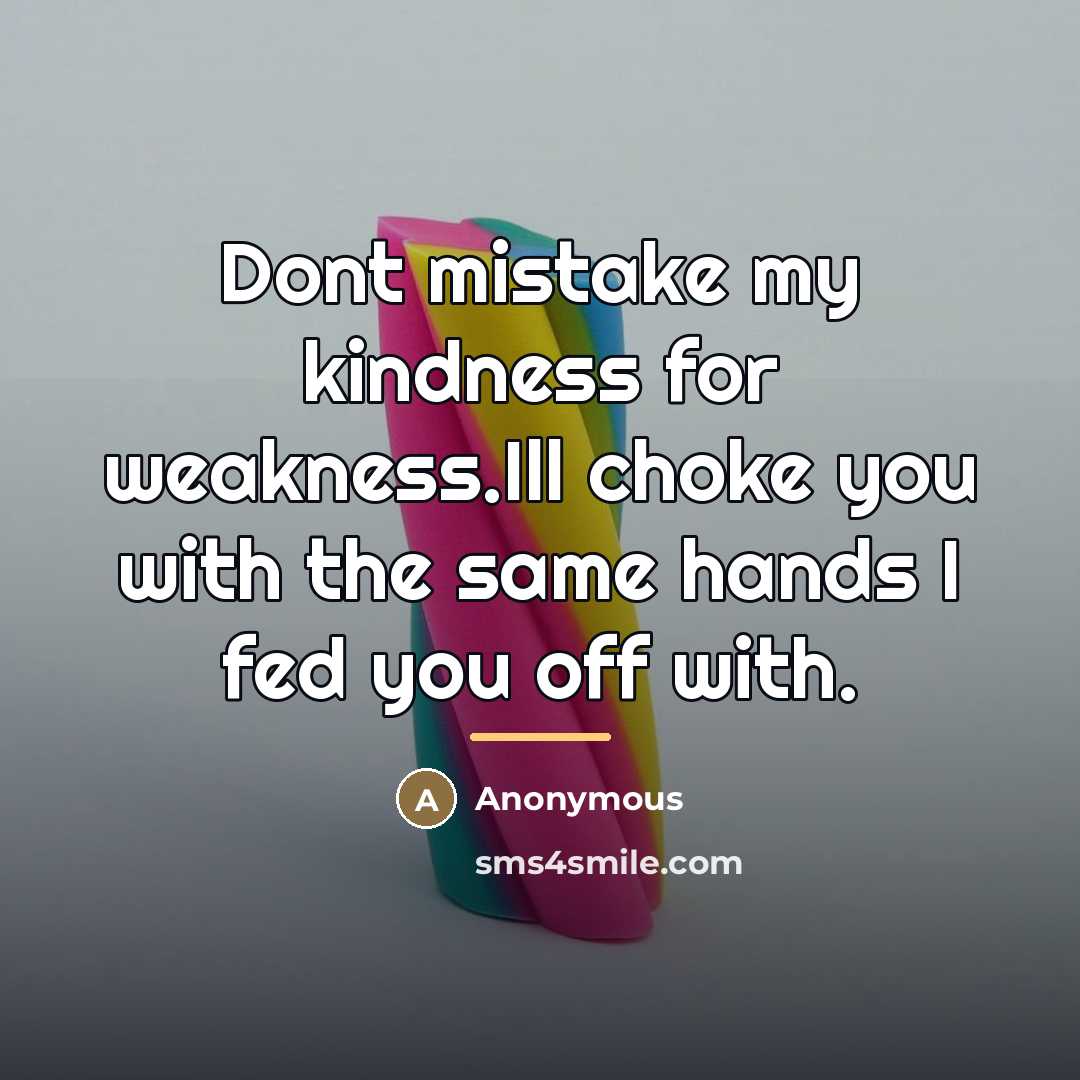 “Dont mistake my kindness for weakness.Ill choke you with the…” quote by Anonymous
