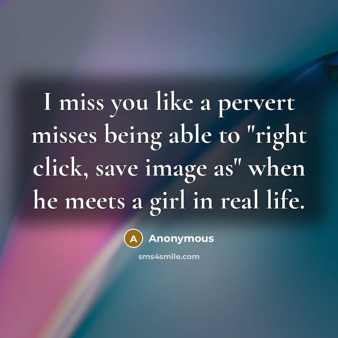 “I miss you like a pervert misses being able to…” quote by Anonymous