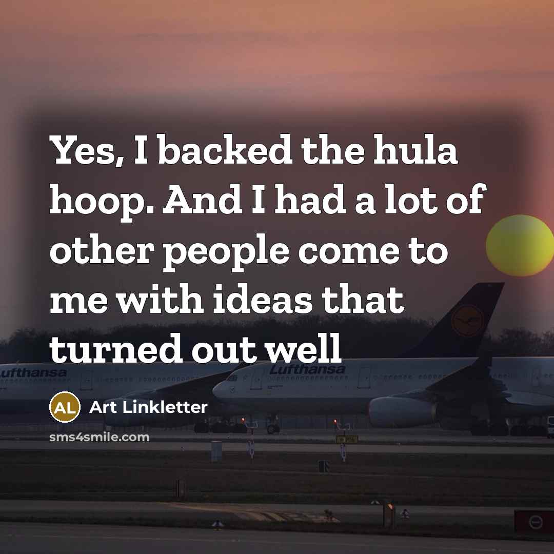 “Yes, I backed the hula hoop. And I had a…” quote by Art Linkletter