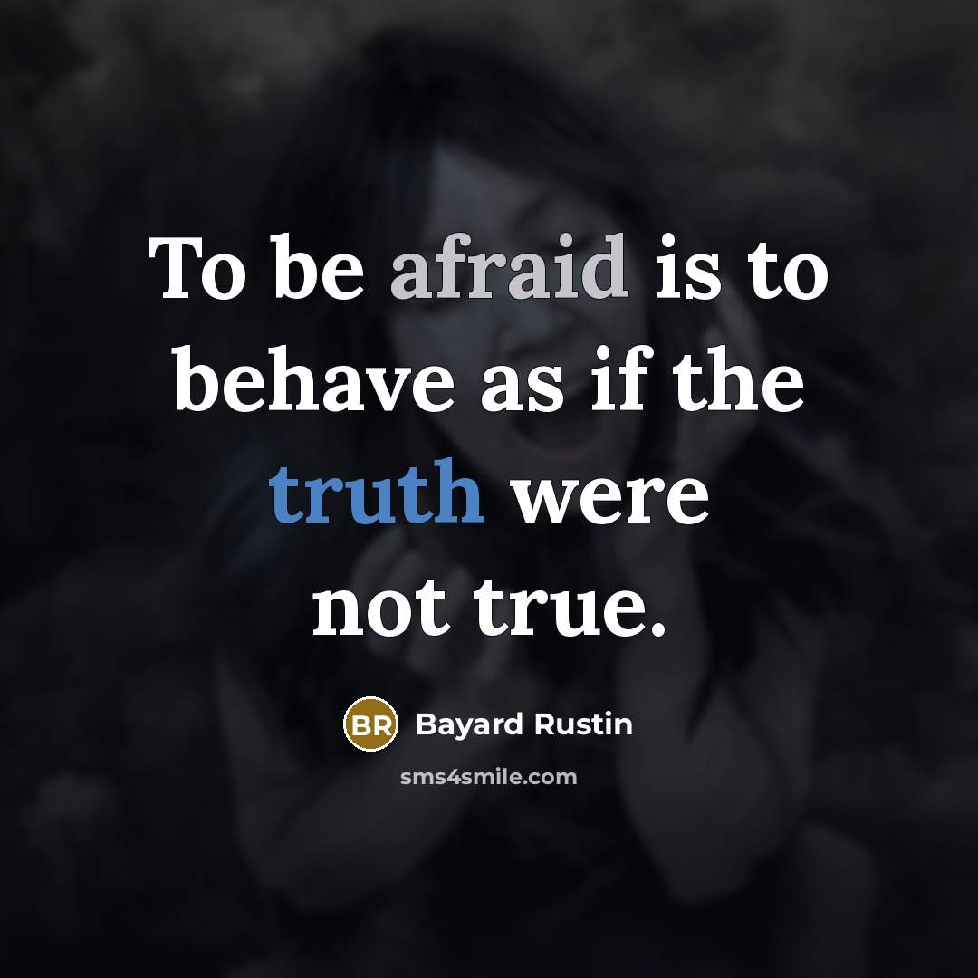 “To be afraid is to behave as if the truth…” quote by Bayard Rustin
