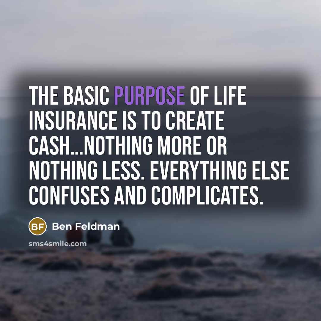 “The basic purpose of life insurance is to create cash…nothing…” quote by Ben Feldman