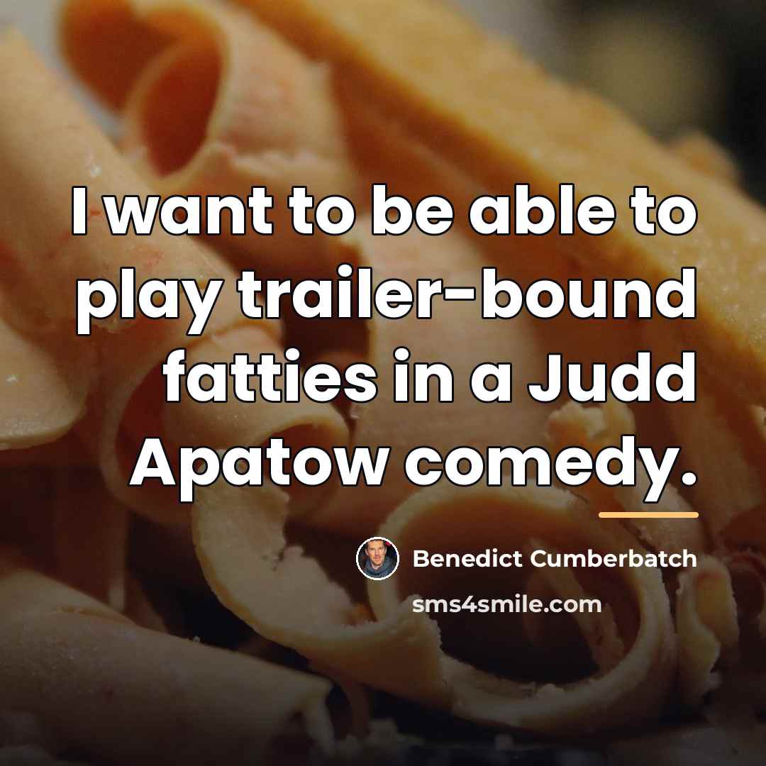 “I want to be able to play trailer-bound fatties in…” quote by Benedict Cumberbatch