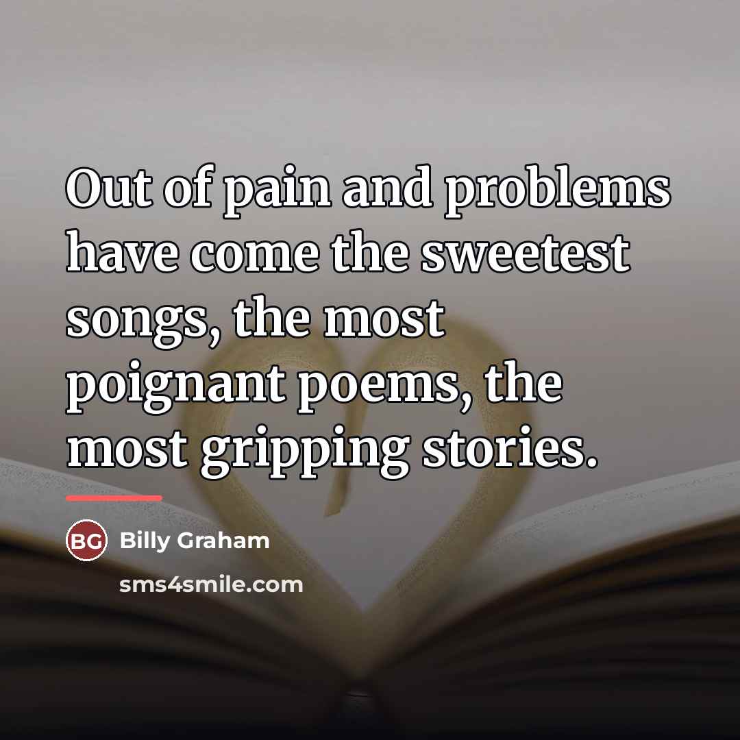 “Out of pain and problems have come the sweetest songs,…” quote by Billy Graham