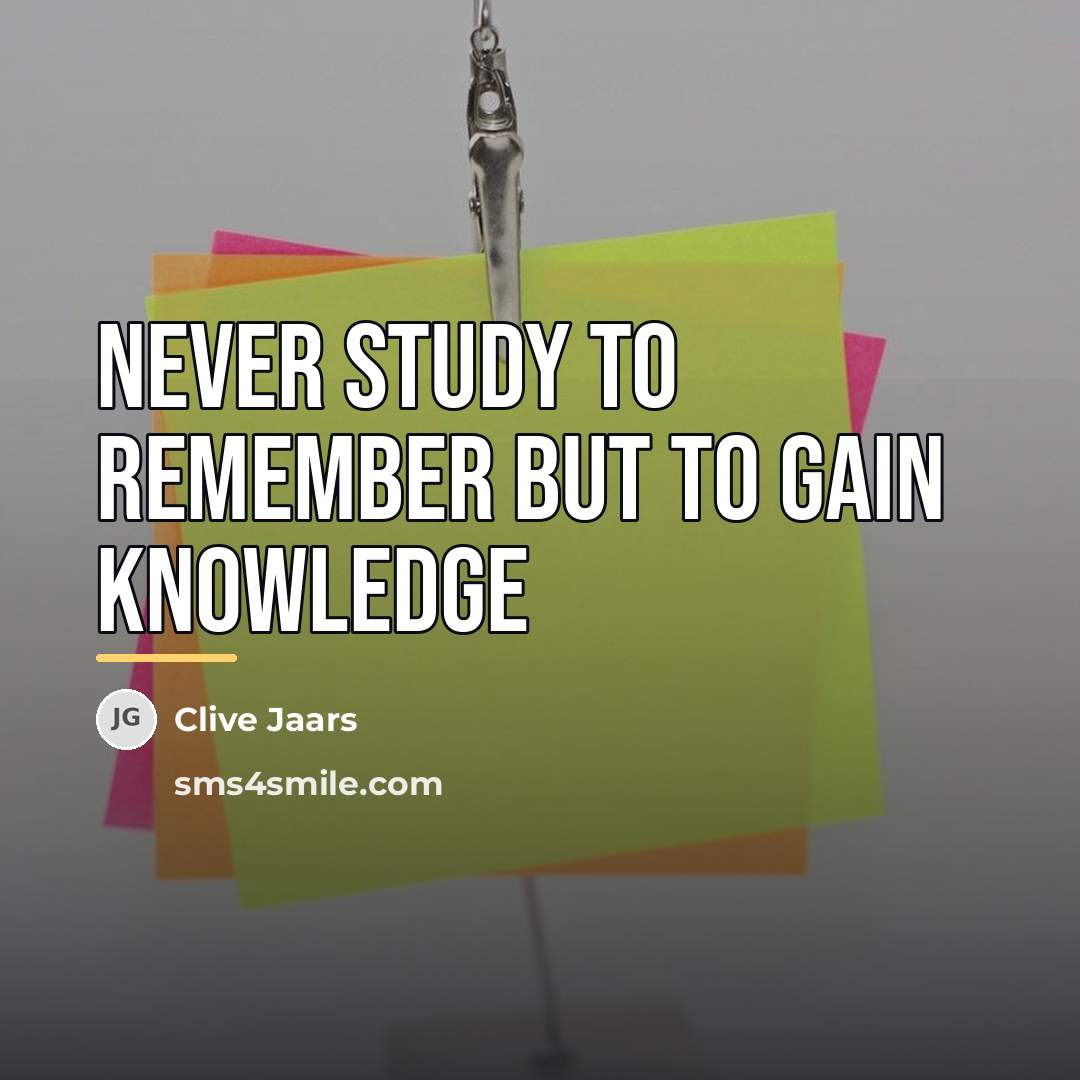 “Never study to remember but to gain knowledge…” quote by Clive Jaars
