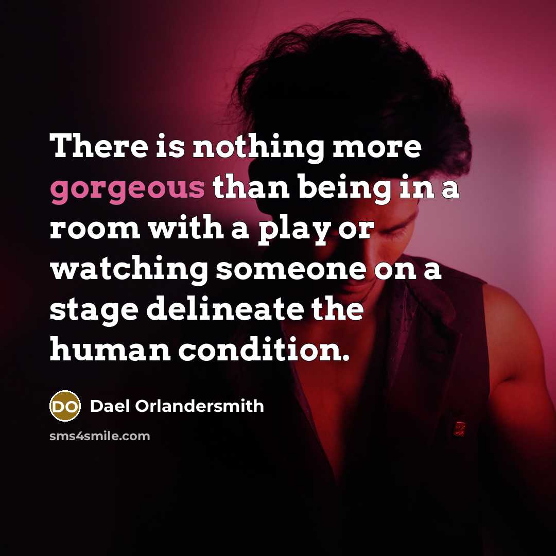 “There is nothing more gorgeous than being in a room with a play or watching someone on a stage delineate the human condition.” quote by Dael Orlandersmith