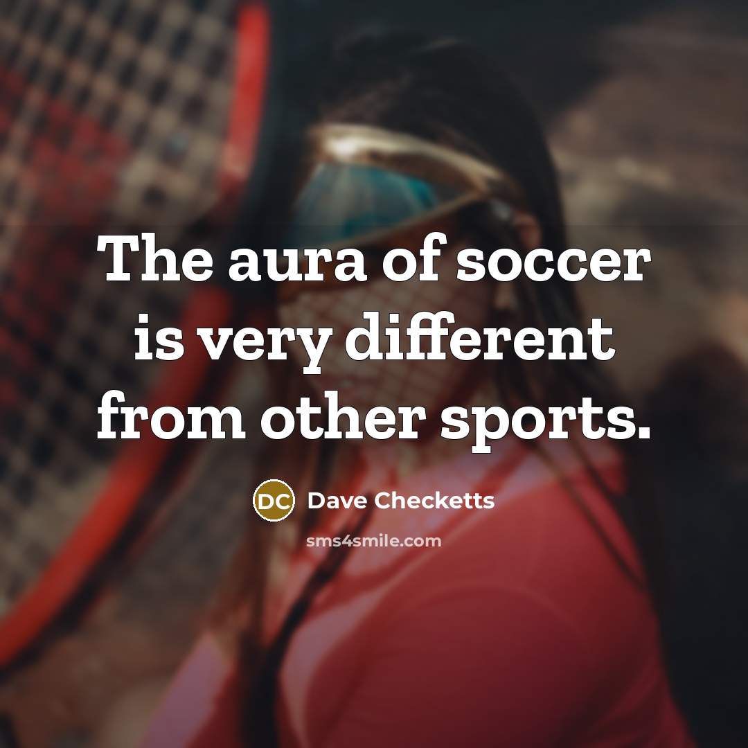 “The aura of soccer is very different from other sports.…” quote by Dave Checketts