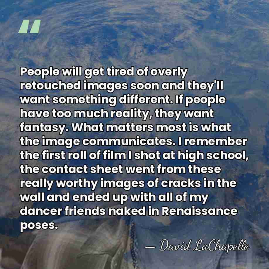 People will get tired of overly retouched images soon and they'll want&hellip; - David LaChapelle