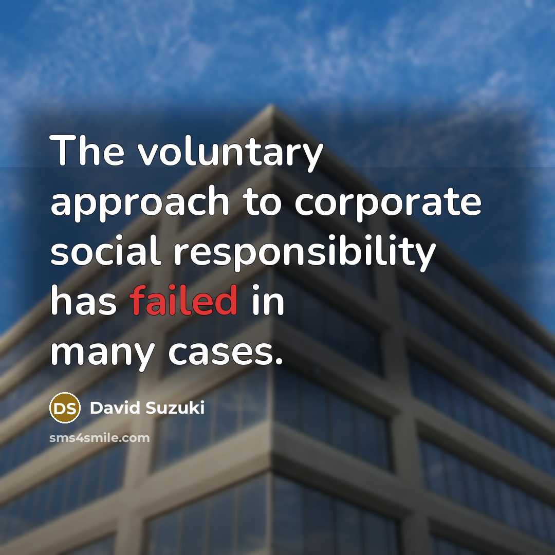 “The voluntary approach to corporate social responsibility has failed in…” quote by David Suzuki