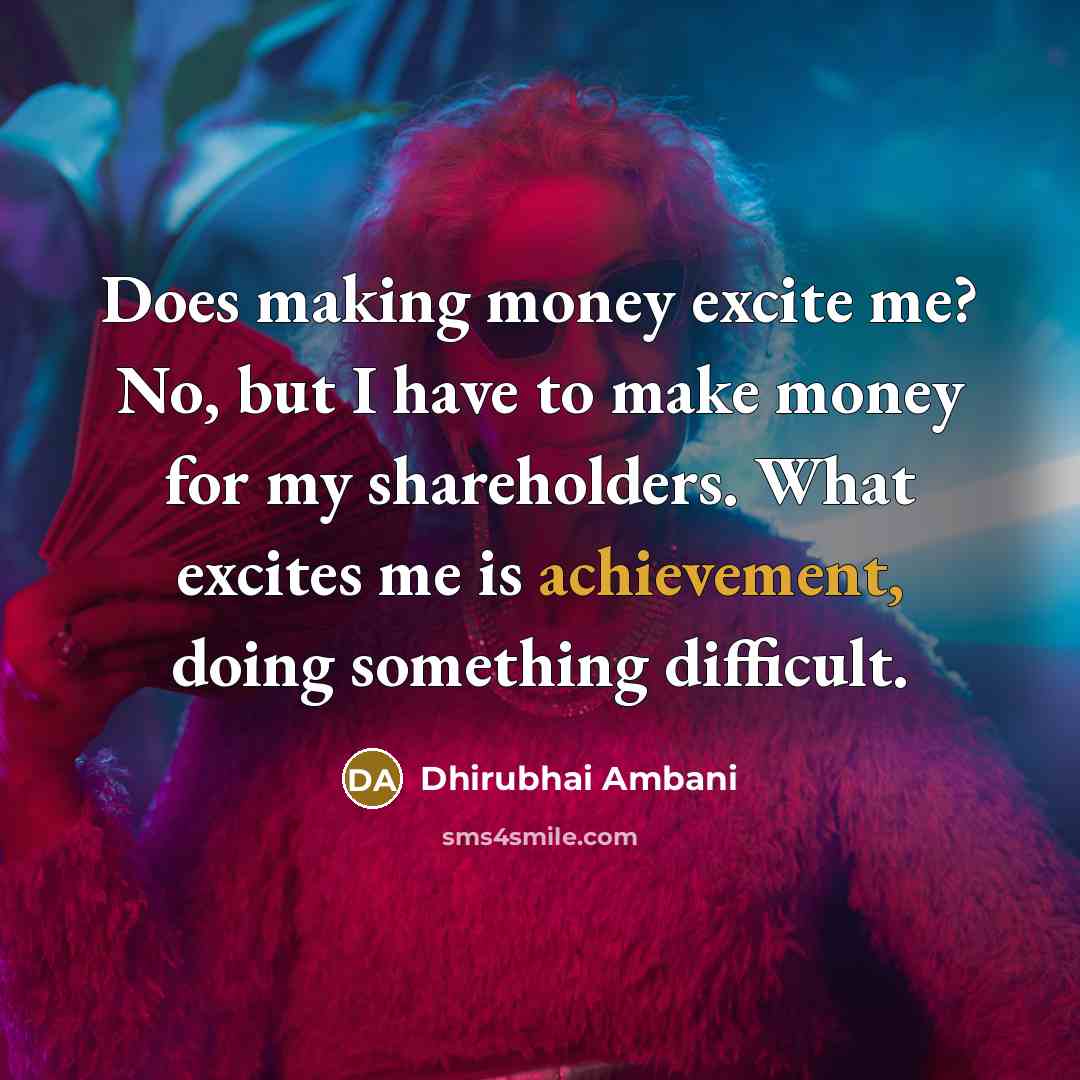 “Does making money excite me? No, but I have to…” quote by Dhirubhai Ambani