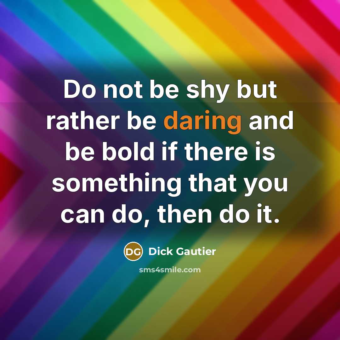 “Do not be shy but rather be daring and be bold if there is something that you can do, then do it.” quote by Dick Gautier