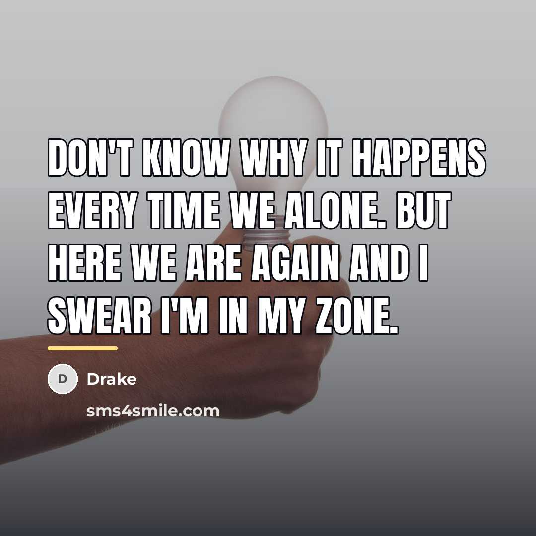“Don't know why it happens every time we alone. But…” quote by Drake