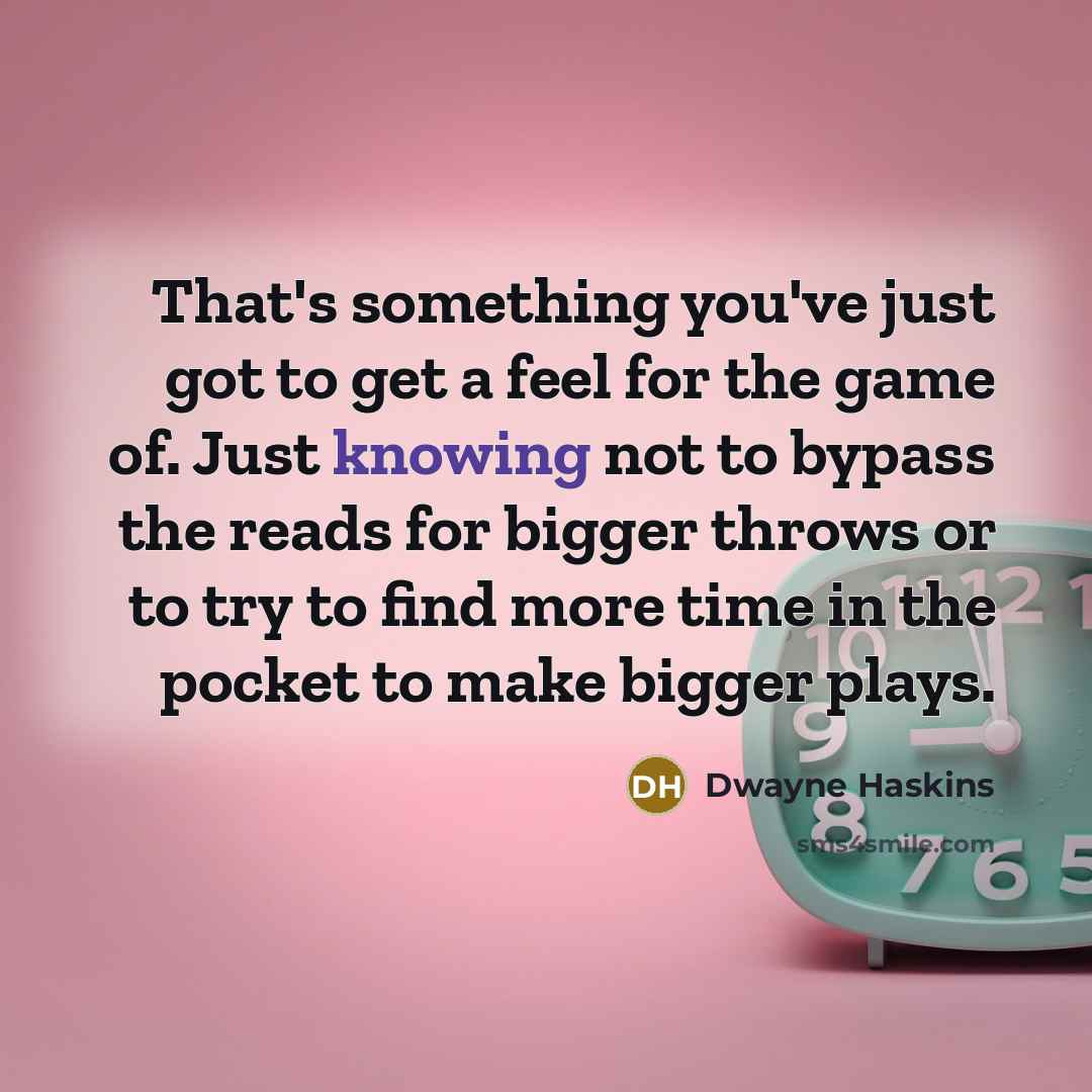“That's something you've just got to get a feel for…” quote by Dwayne Haskins