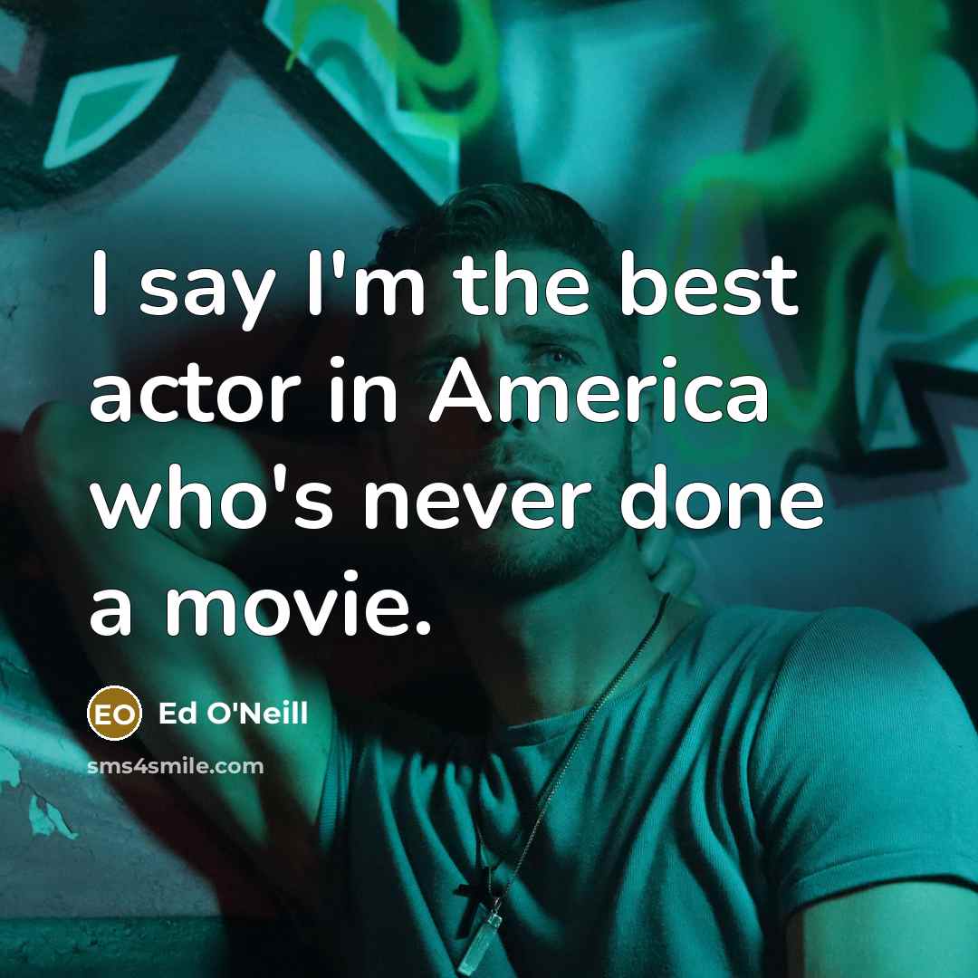 “I say I'm the best actor in America who's never…” quote by Ed O'Neill