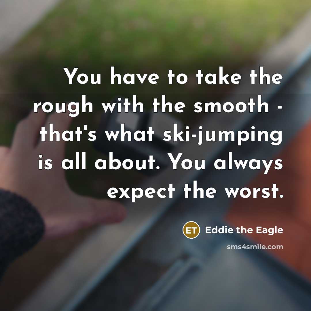 “You have to take the rough with the smooth -…” quote by Eddie the Eagle