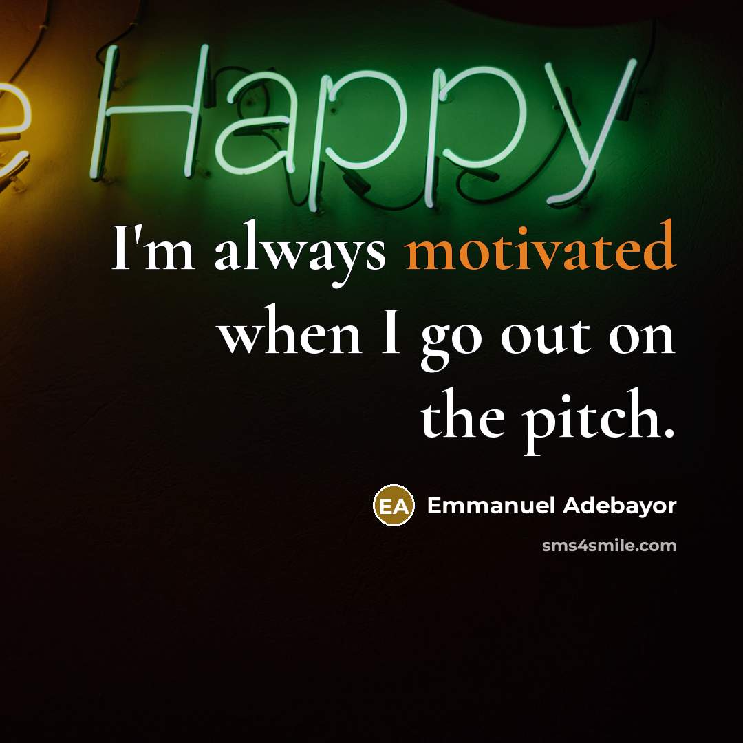 “I'm always motivated when I go out on the pitch.…” quote by Emmanuel Adebayor