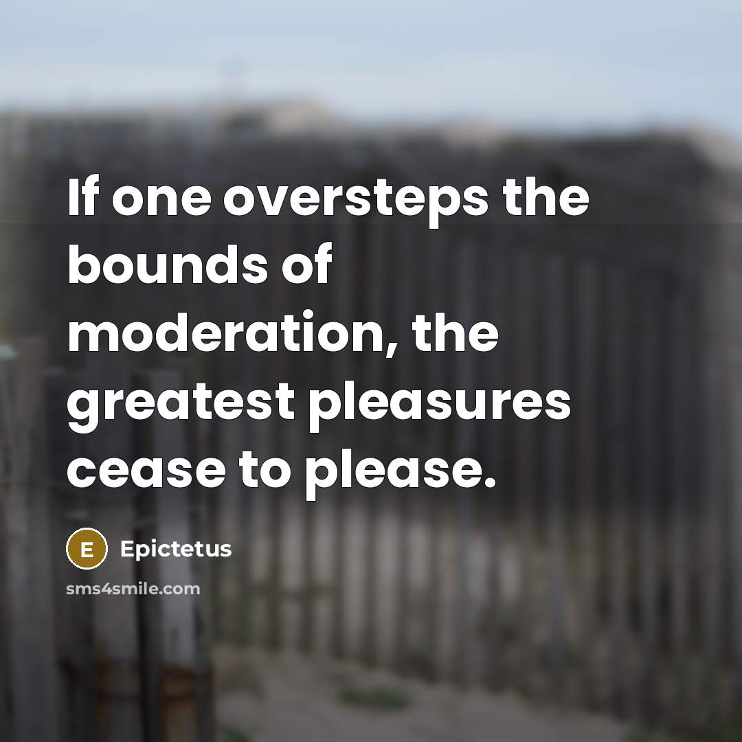 “If one oversteps the bounds of moderation, the greatest pleasures…” quote by Epictetus