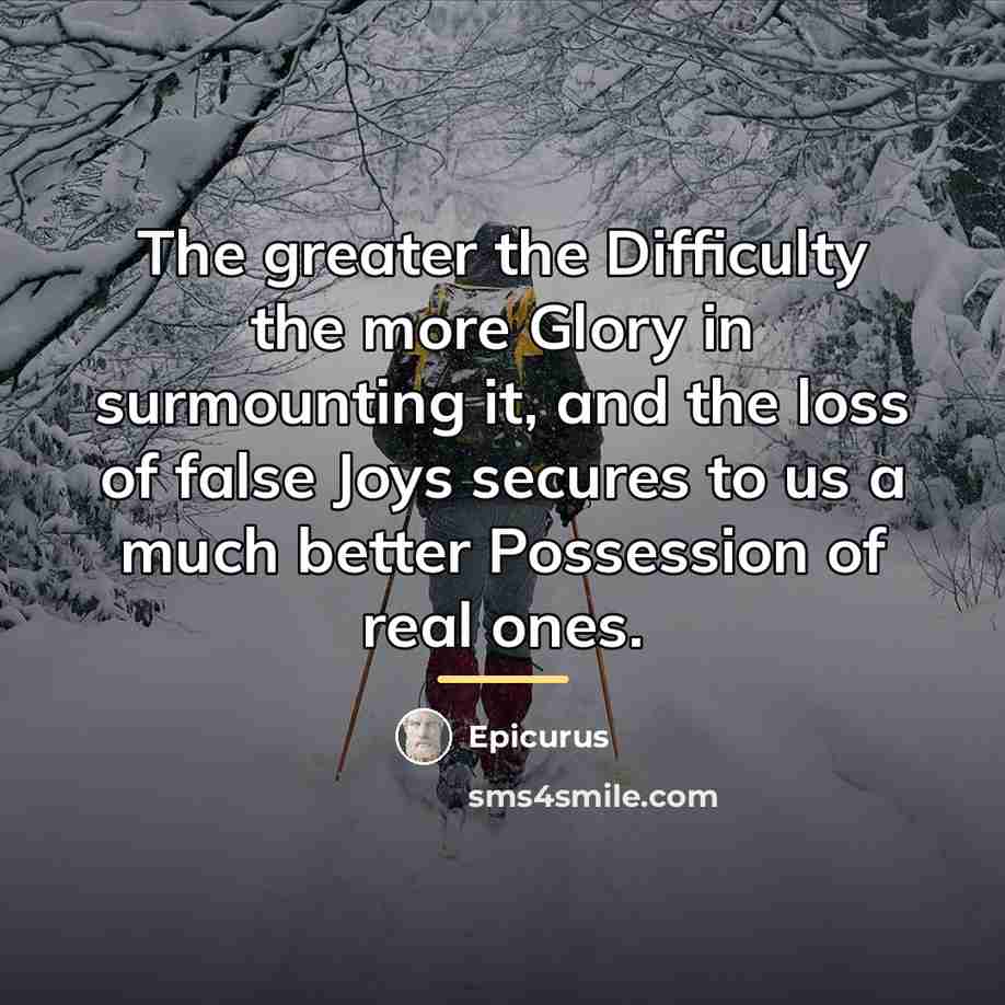 “The greater the Difficulty the more Glory in surmounting it,…” quote by Epicurus