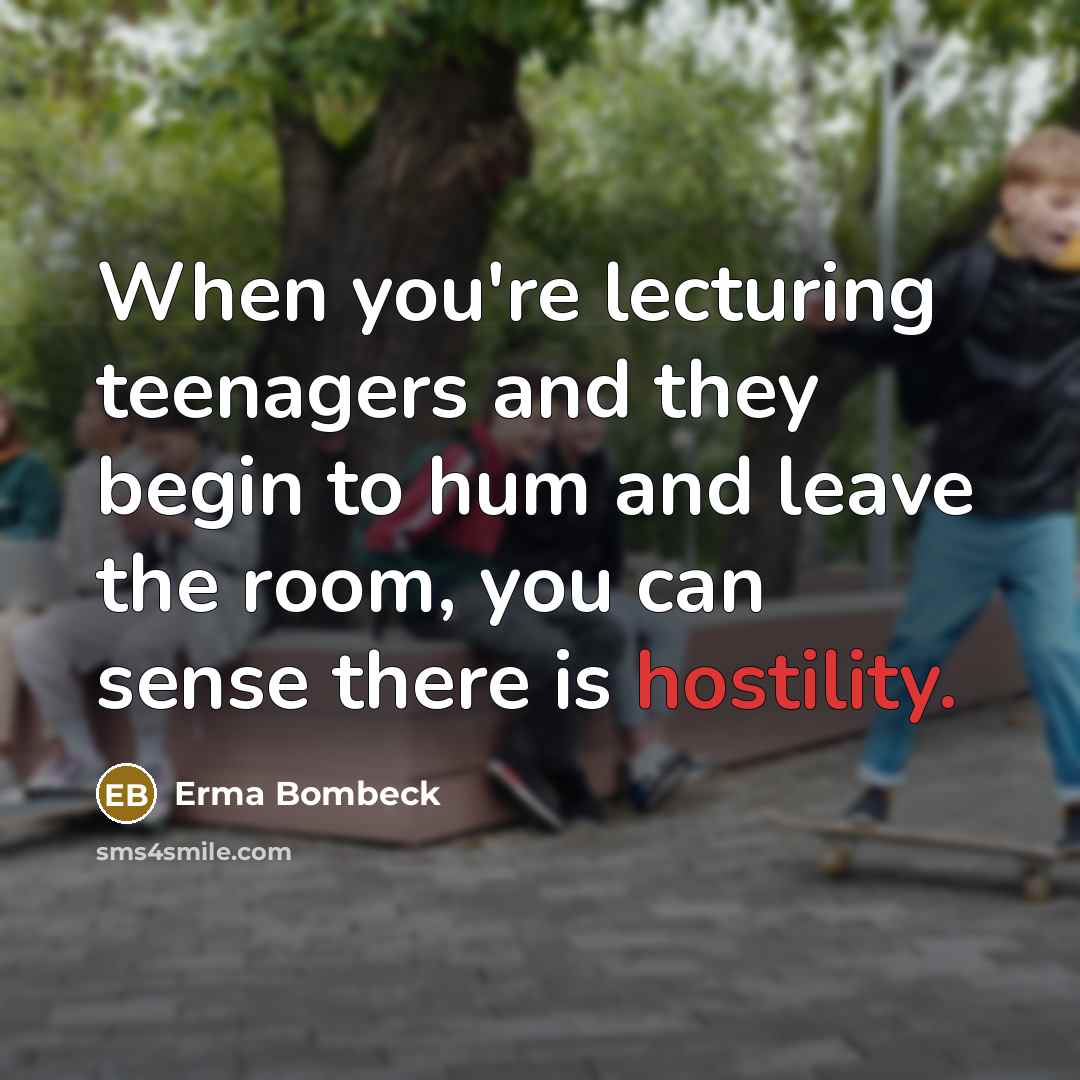 “When you're lecturing teenagers and they begin to hum and…” quote by Erma Bombeck