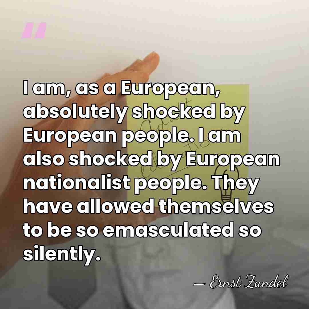 I am, as a European, absolutely shocked by European people. I am&hellip; - Ernst Zundel