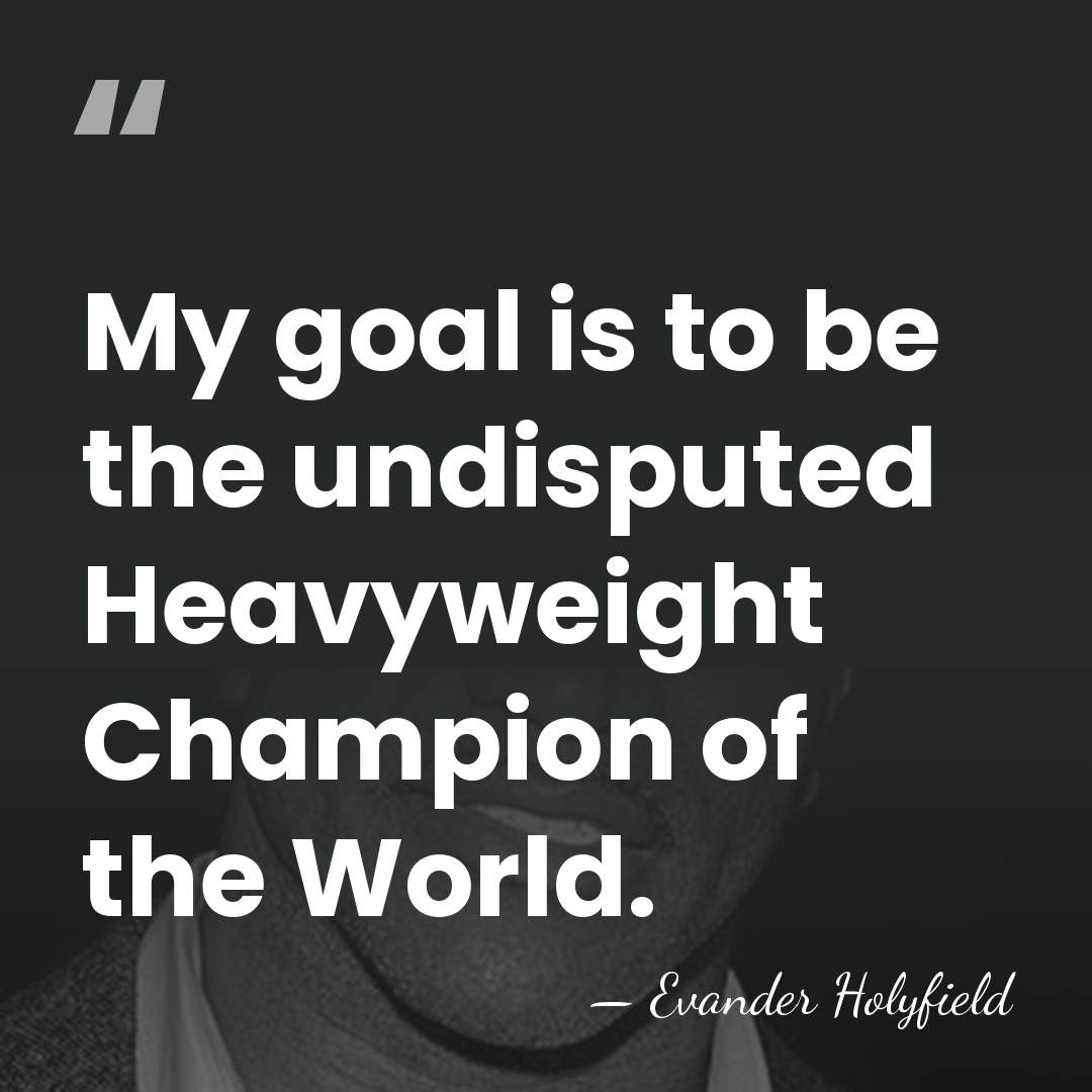 My goal is to be the undisputed Heavyweight Champion of the World. - Evander Holyfield