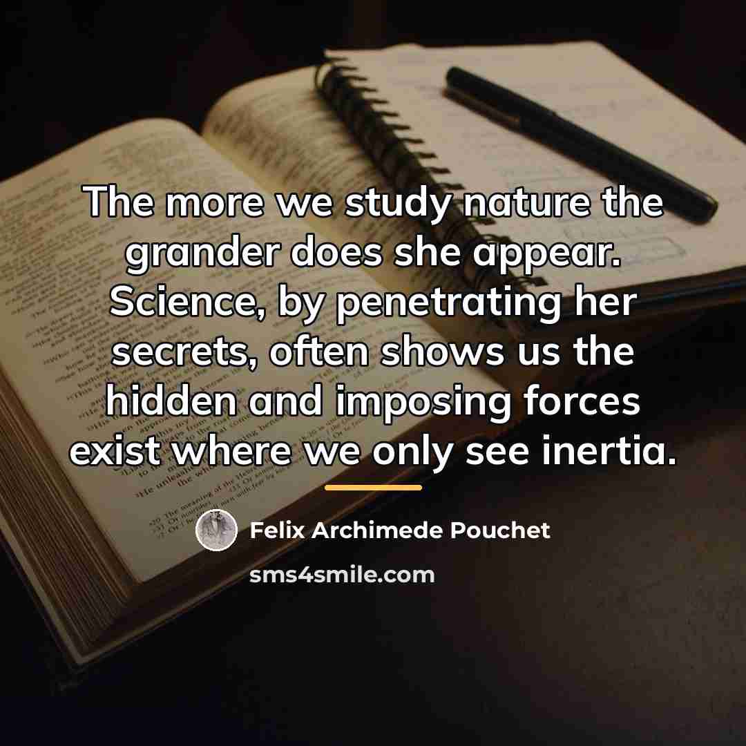 “The more we study nature the grander does she appear.…” quote by Felix Archimede Pouchet
