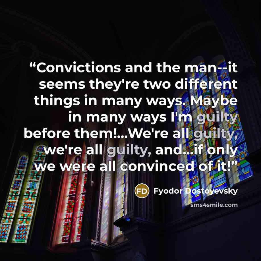 “Convictions and the man--it seems they're two different things in many ways. Maybe in many ways I'm guilty before them!...We're all guilty, we're all guilty, and...if only we were all convinced of it!” quote by Fyodor Dostoyevsky