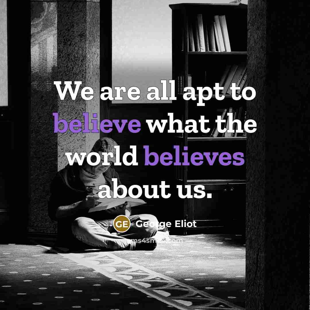 “We are all apt to believe what the world believes…” quote by George Eliot