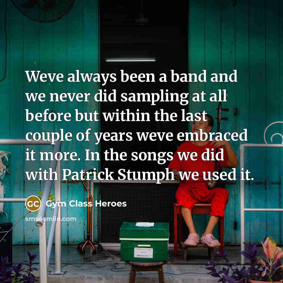 “Weve always been a band and we never did sampling…” quote by Gym Class Heroes