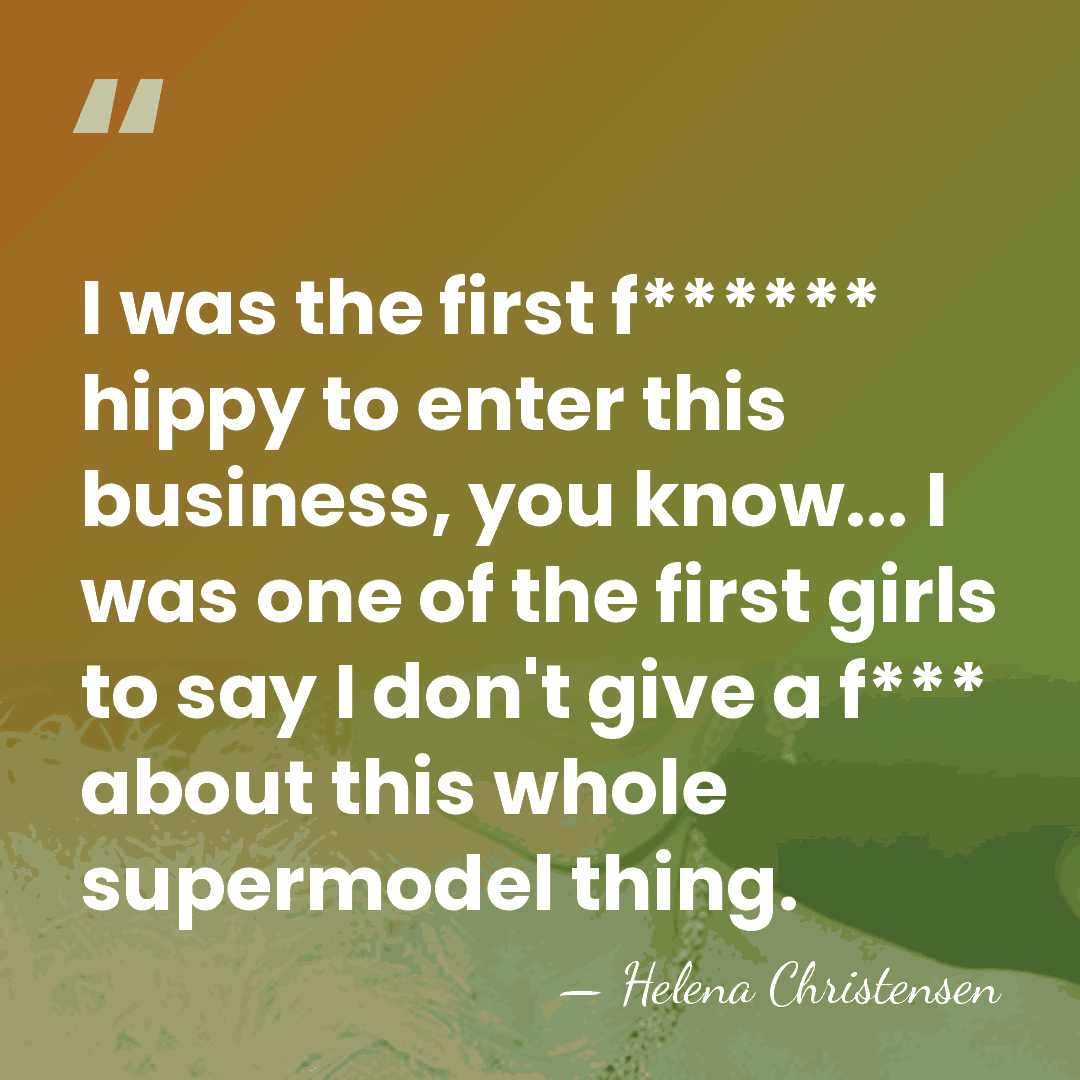 I was the first f****** hippy to enter this business, you know...&hellip; - Helena Christensen