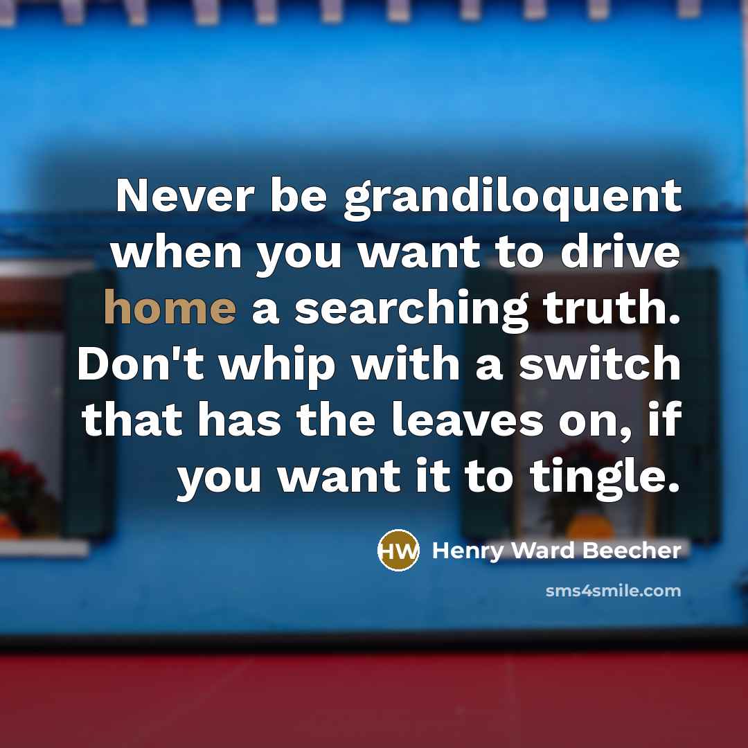 “Never be grandiloquent when you want to drive home a…” quote by Henry Ward Beecher