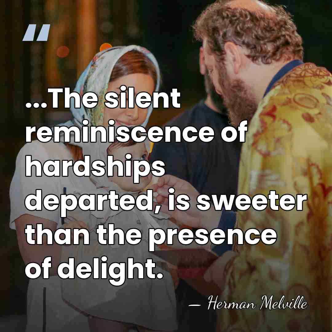 ...The silent reminiscence of hardships departed, is sweeter than the presence of&hellip; - Herman Melville
