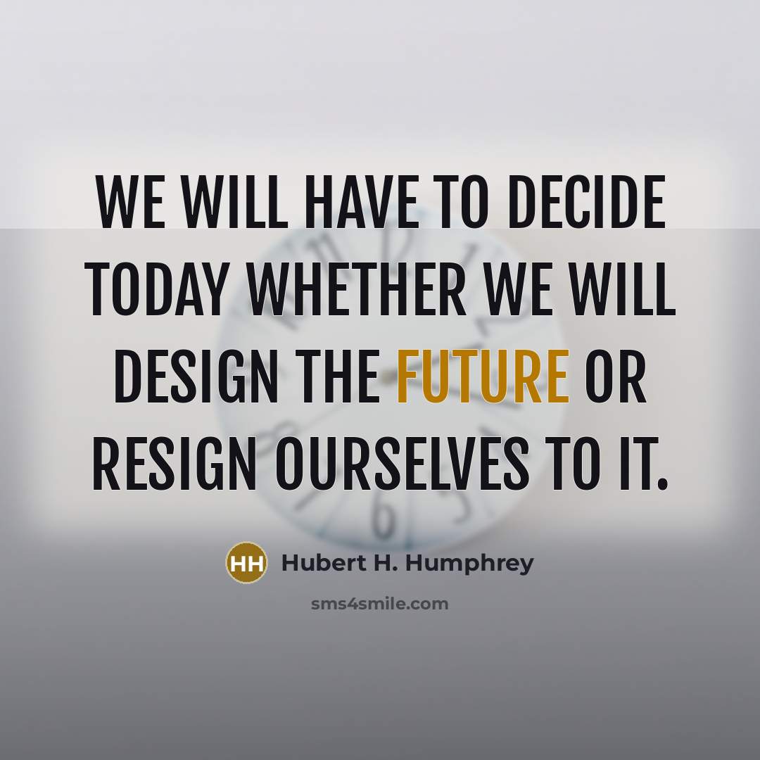 “We will have to decide today whether we will design…” quote by Hubert H. Humphrey