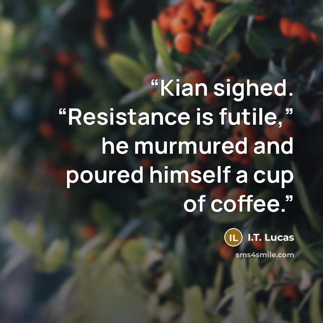 “Kian sighed. “Resistance is futile,” he murmured and poured himself a cup of coffee.” quote by I.T. Lucas