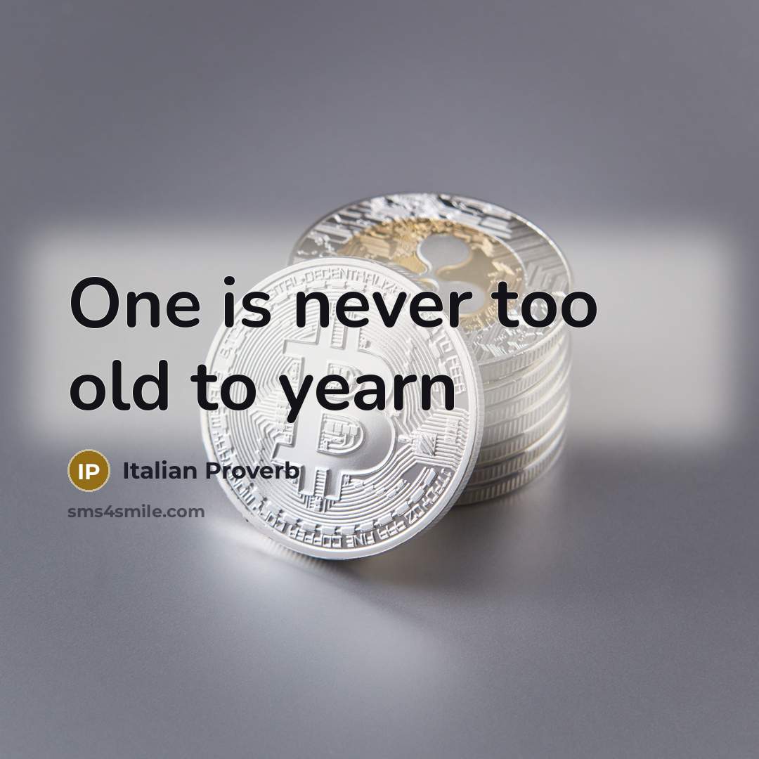 “One is never too old to yearn…” quote by Italian Proverb