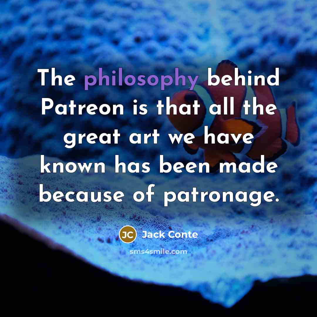 “The philosophy behind Patreon is that all the great art…” quote by Jack Conte