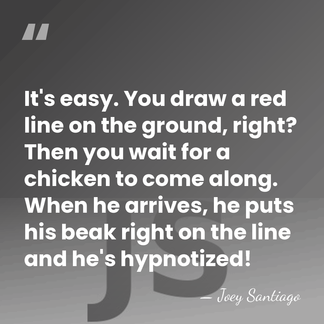 It's easy. You draw a red line on the ground, right? Then&hellip; - Joey Santiago