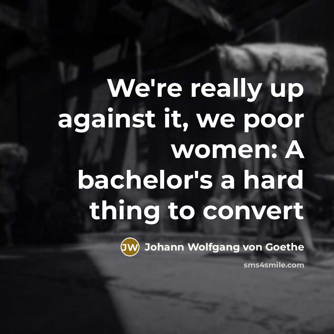 “We're really up against it, we poor women: A bachelor's…” quote by Johann Wolfgang von Goethe