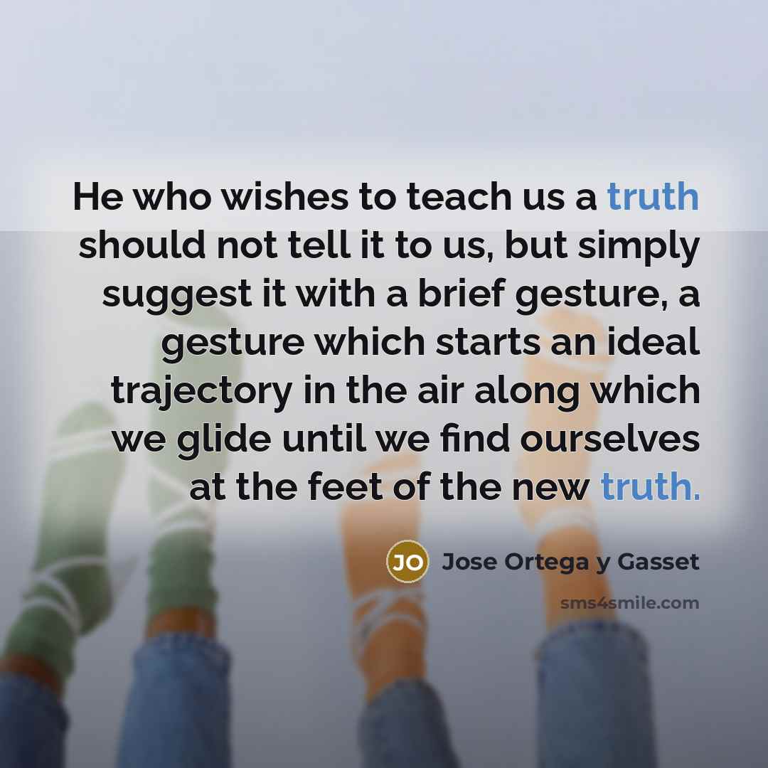 “He who wishes to teach us a truth should not…” quote by Jose Ortega y Gasset