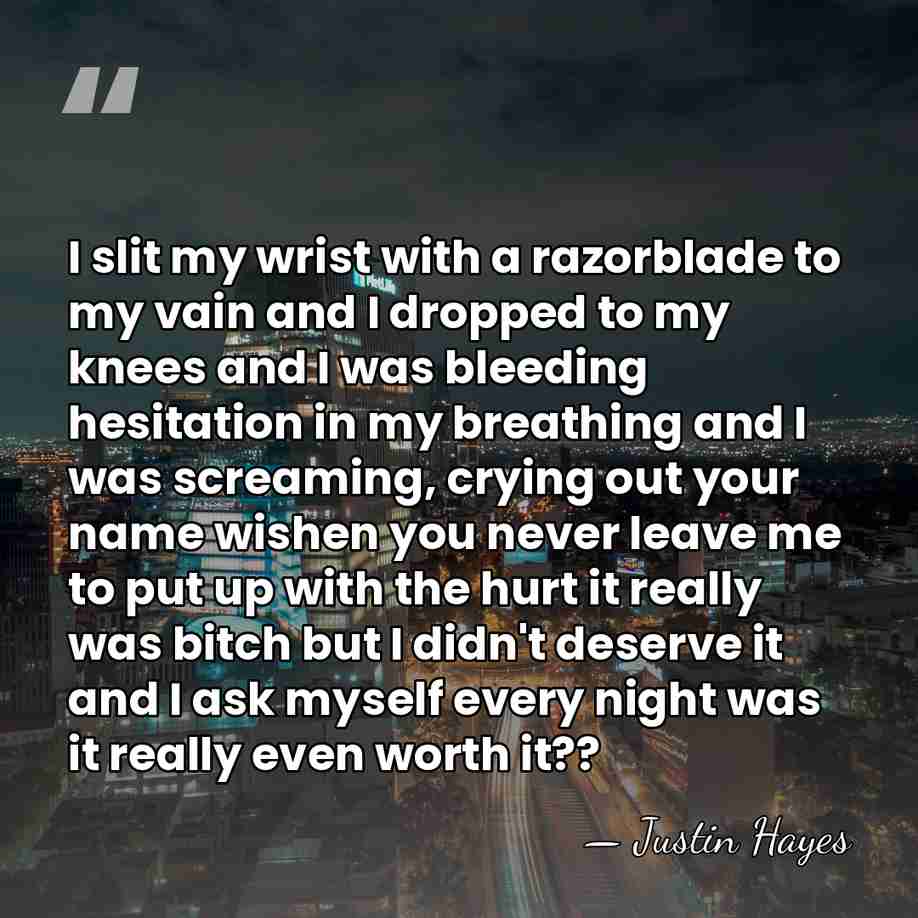 I slit my wrist with a razorblade to my vain and I&hellip; - Justin Hayes